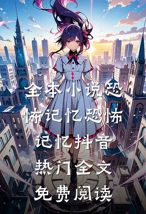 全本小说恐怖记忆恐怖记忆抖音热门全文免费阅读