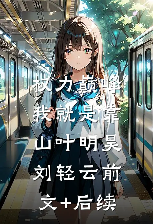 权力巅峰：我就是靠山叶明昊刘轻云前文+后续