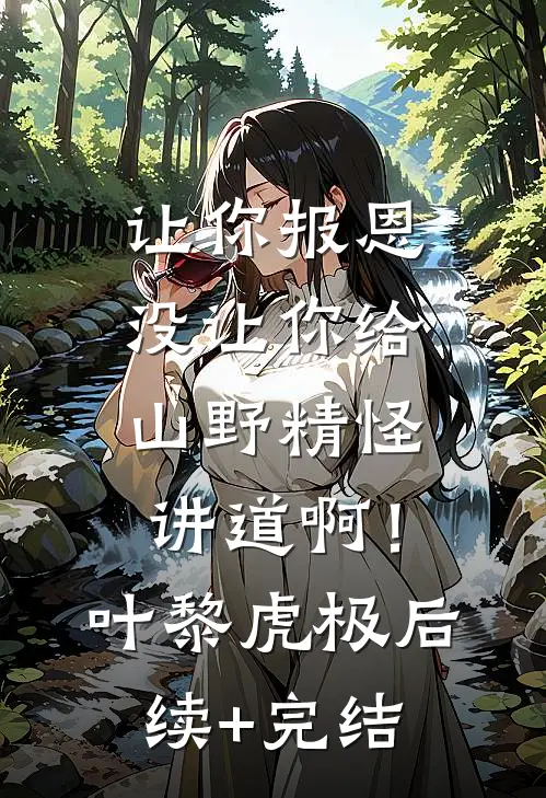 让你报恩，没让你给山野精怪讲道啊！叶黎虎极后续+完结