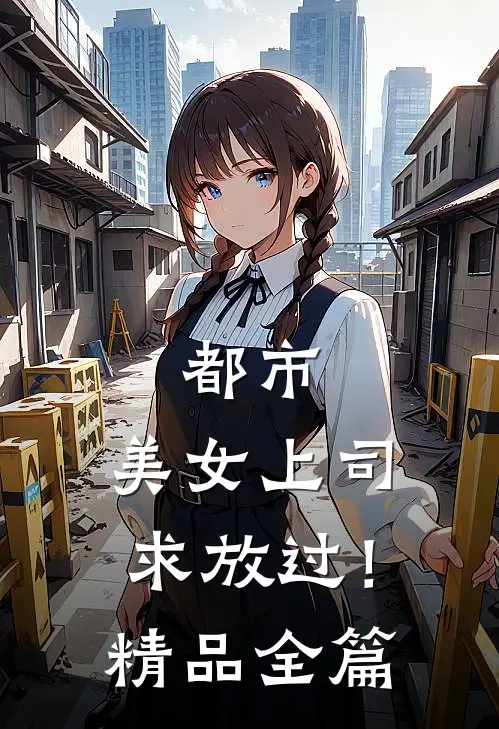 都市：美女上司，求放过！精品全篇