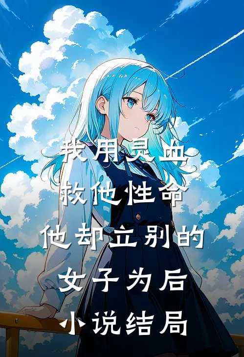 我用灵血救他性命，他却立别的女子为后小说结局