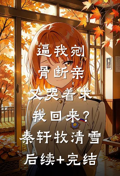 逼我剜骨断亲，又哭着求我回来？秦轩牧清雪后续+完结