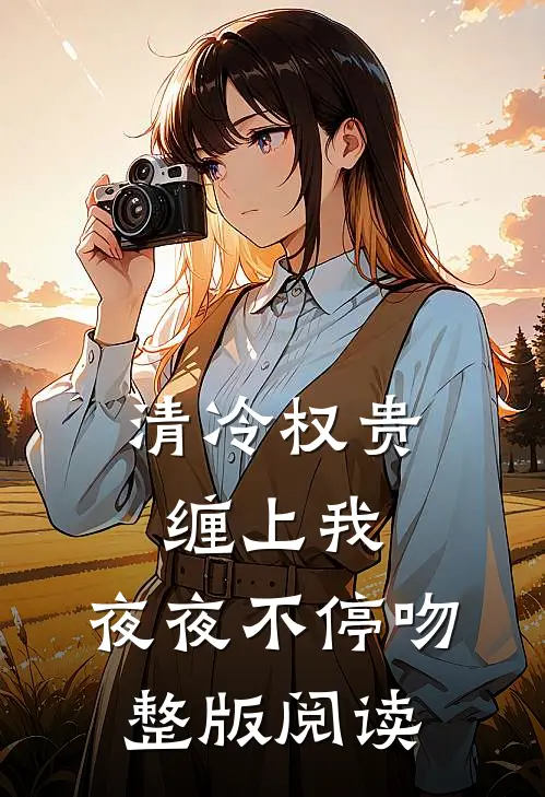 清冷权贵缠上我，夜夜不停吻整版阅读