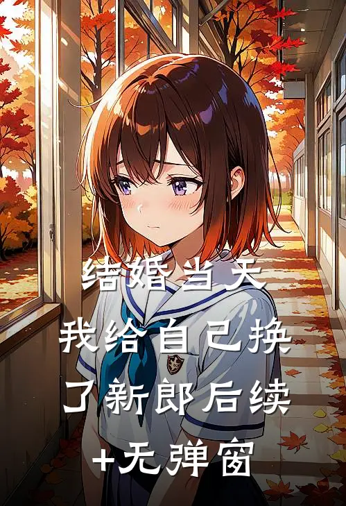 结婚当天，我给自己换了新郎后续+无弹窗