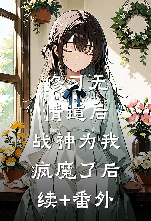 修习无情道后，战神为我疯魔了后续+番外