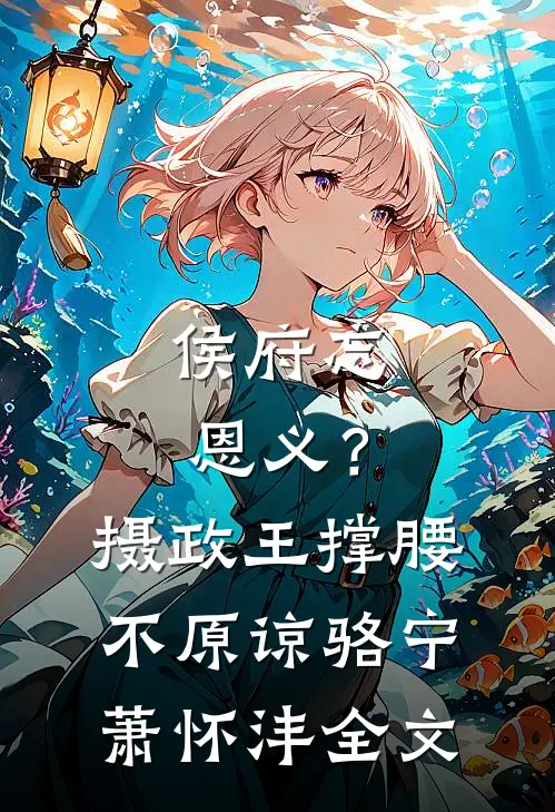 侯府忘恩义？摄政王撑腰，不原谅骆宁萧怀沣全文