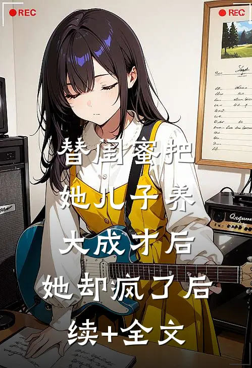 替闺蜜把她儿子养大成才后，她却疯了后续+全文