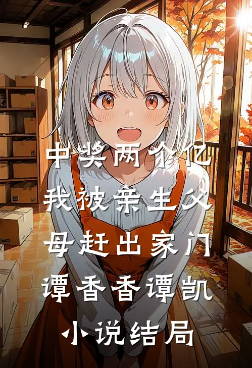 中奖两个亿，我被亲生父母赶出家门谭香香谭凯小说结局