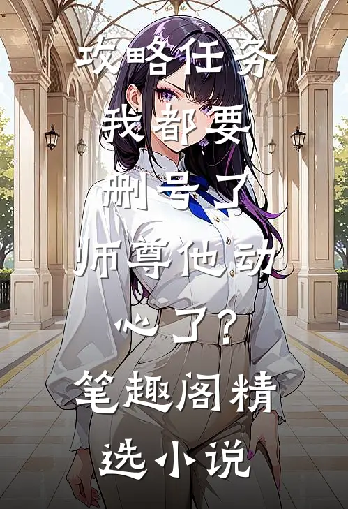 攻略任务:我都要删号了,师尊他动心了?笔趣阁精选小说