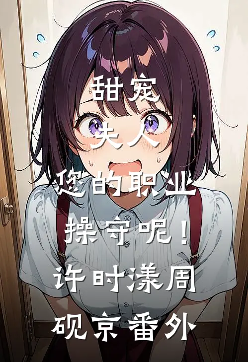 甜宠：夫人，您的职业操守呢！许时漾周砚京番外