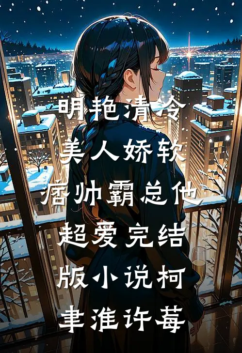 明艳清冷美人娇软，痞帅霸总他超爱完结版小说柯聿淮许莓