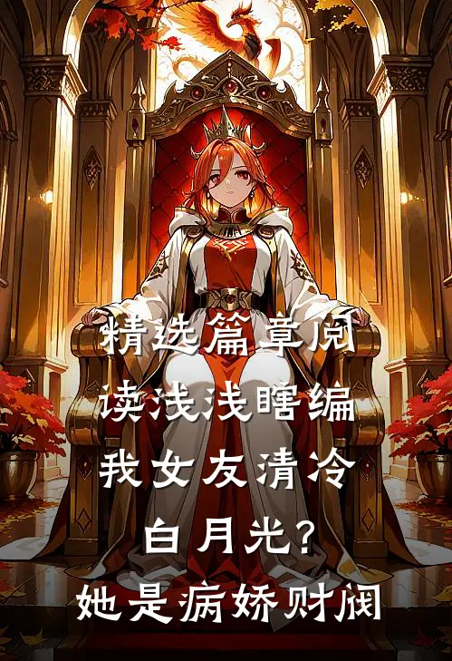 精选篇章阅读浅浅瞎编我女友清冷白月光?她是病娇财阀