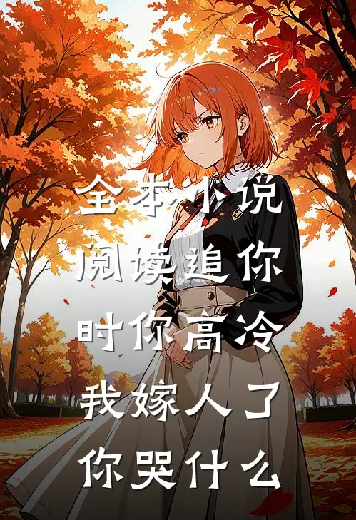 全本小说阅读追你时你高冷，我嫁人了你哭什么
