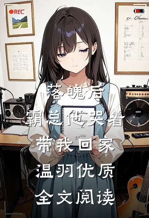 落魄后，霸总他哭着带我回家温羽优质全文阅读