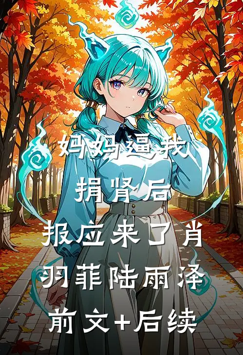 妈妈逼我捐肾后，报应来了肖羽菲陆雨泽前文+后续