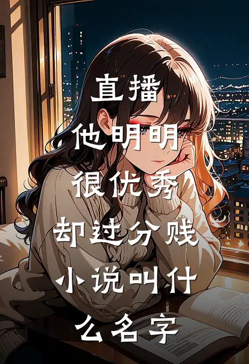 直播：他明明很优秀，却过分贱小说叫什么名字