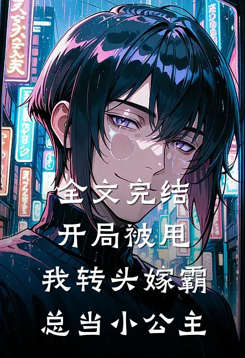 全文完结开局被甩，我转头嫁霸总当小公主