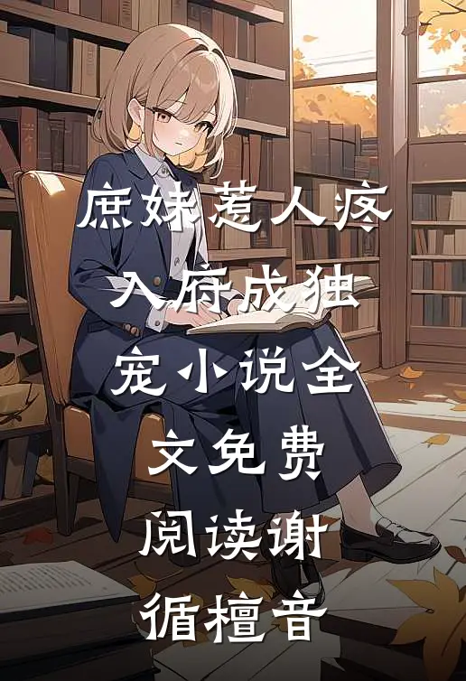 庶妹惹人疼，入府成独宠小说全文免费阅读谢循檀音