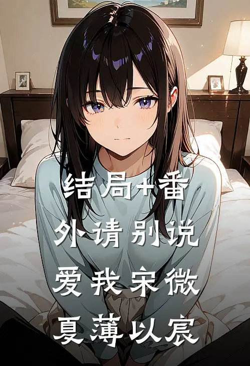 结局+番外请别说爱我宋微夏薄以宸