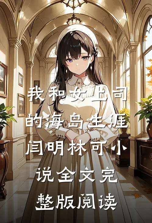《我和女上司的海岛生涯》闫明林可小说全文完整版阅读