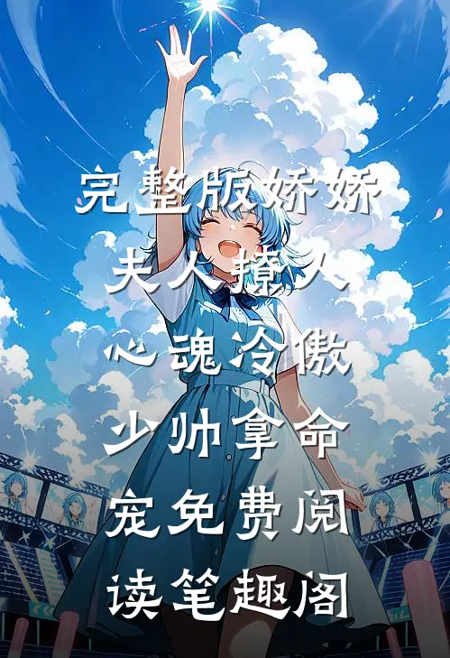 完整版娇娇夫人撩人心魂冷傲少帅拿命宠免费阅读笔趣阁