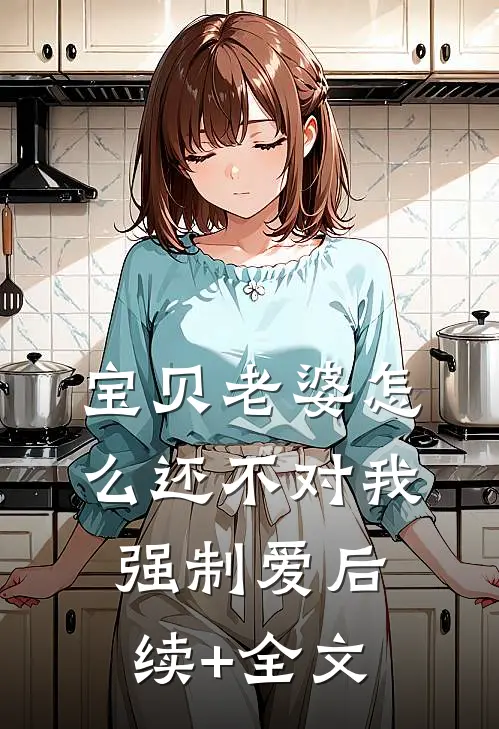 宝贝老婆怎么还不对我强制爱后续+全文