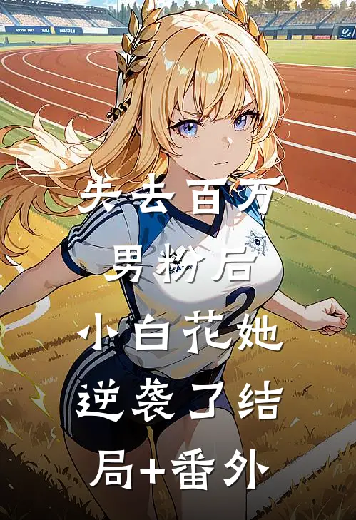 失去百万男粉后，小白花她逆袭了结局+番外