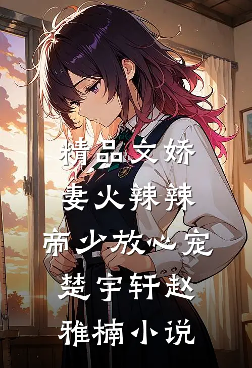 精品文娇妻火辣辣:帝少放心宠楚宇轩赵雅楠小说