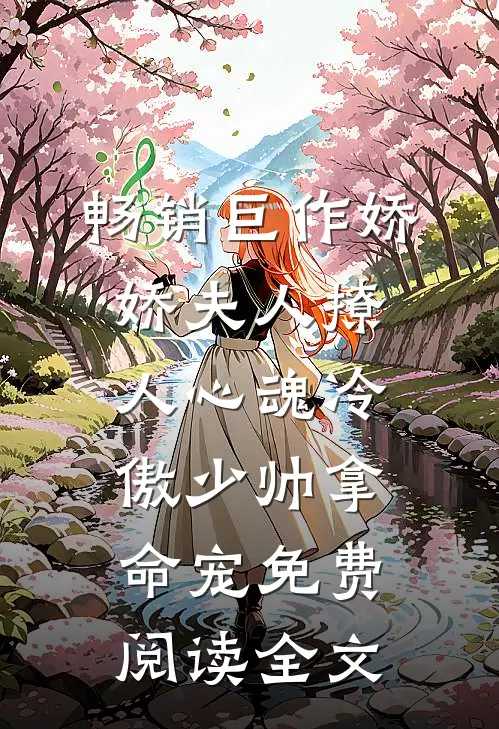 畅销巨作娇娇夫人撩人心魂冷傲少帅拿命宠免费阅读全文