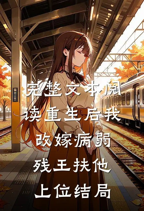 完整文本阅读重生后我改嫁病弱残王扶他上位结局