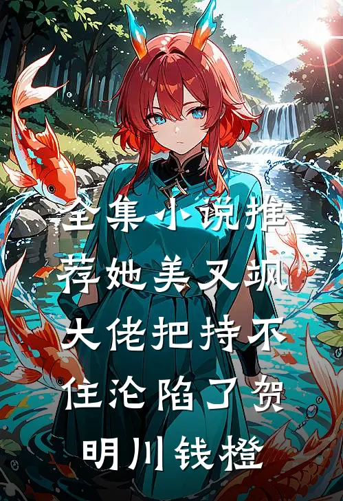 全集小说推荐她美又飒，大佬把持不住沦陷了贺明川钱橙