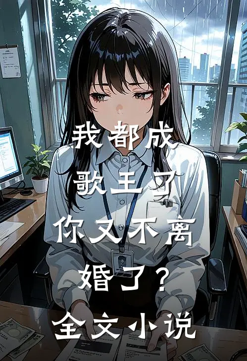 我都成歌王了，你又不离婚了？全文小说