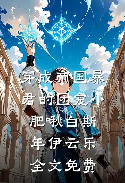 穿成帝国暴君的团宠小肥啾白斯年伊云乐全文免费