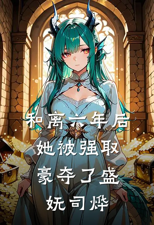 和离六年后，她被强取豪夺了盛妩司烨
