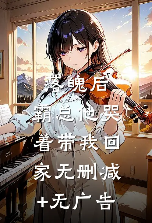 落魄后，霸总他哭着带我回家无删减+无广告