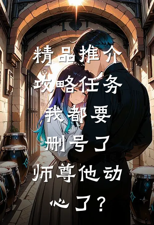 精品推介攻略任务：我都要删号了，师尊他动心了？
