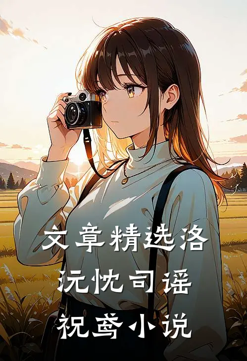 文章精选洛沅忱司谣祝鸢小说