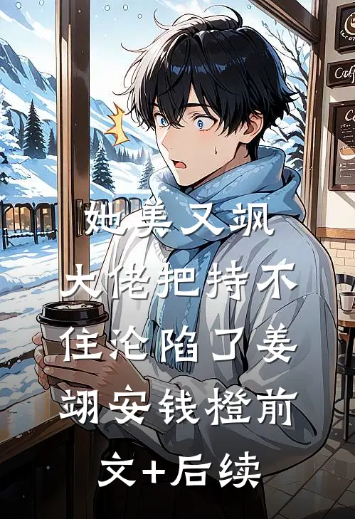 她美又飒，大佬把持不住沦陷了姜翊安钱橙前文+后续