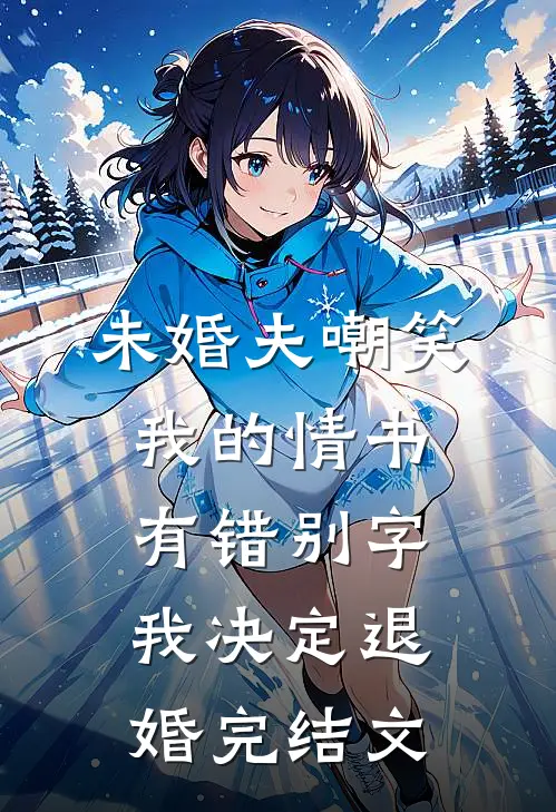 未婚夫嘲笑我的情书有错别字，我决定退婚完结文