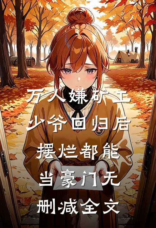 万人嫌矿工少爷回归后，摆烂都能当豪门无删减全文