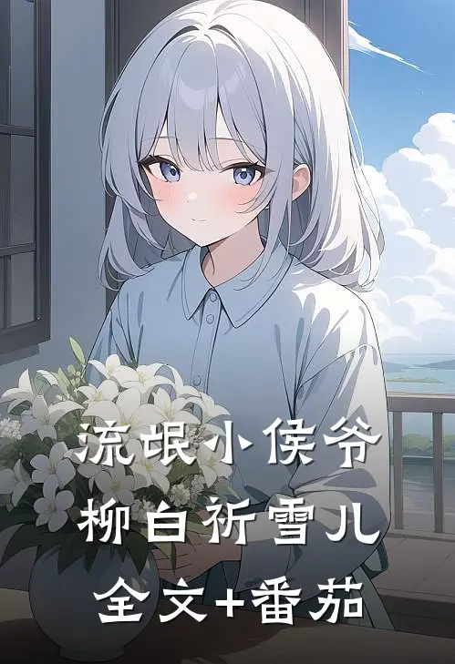 流氓小侯爷柳白祈雪儿全文+番茄
