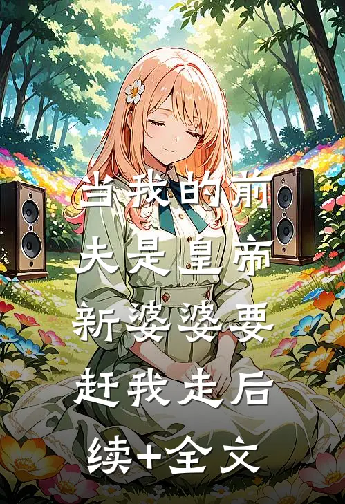 当我的前夫是皇帝，新婆婆要赶我走后续+全文