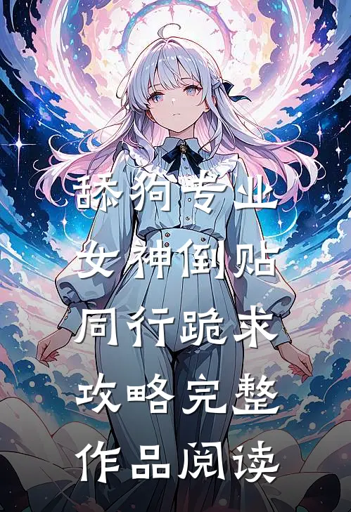 舔狗专业女神倒贴，同行跪求攻略完整作品阅读