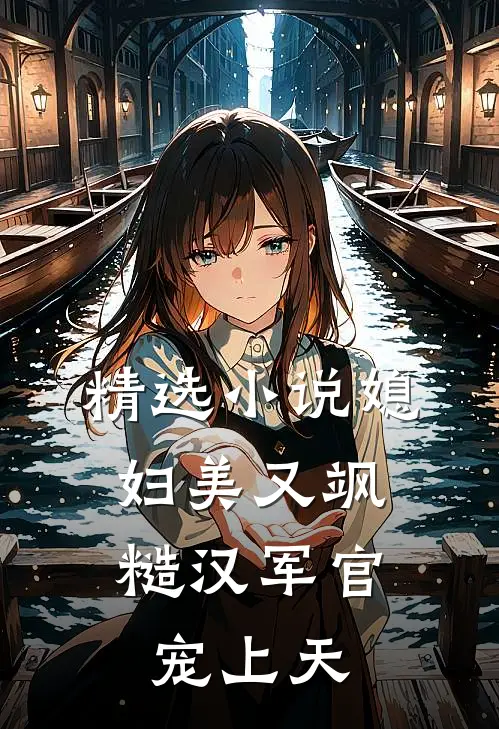 精选小说媳妇美又飒，糙汉军官宠上天