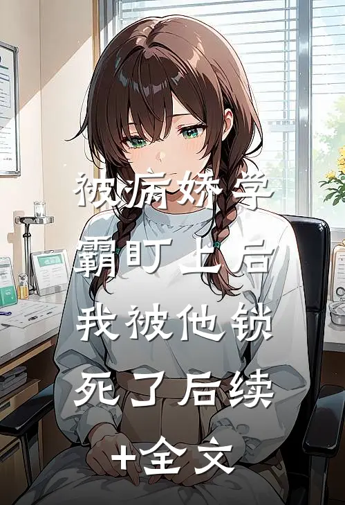 被病娇学霸盯上后，我被他锁死了后续+全文