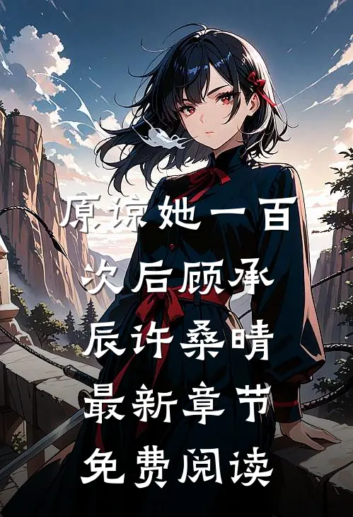 原谅她一百次后顾承辰许桑晴最新章节免费阅读