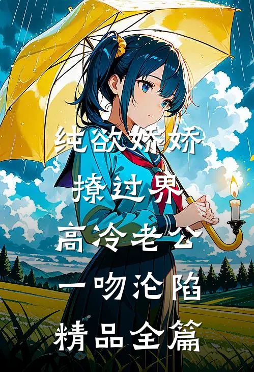 纯欲娇娇撩过界，高冷老公一吻沦陷精品全篇