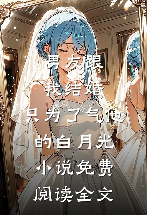 男友跟我结婚，只为了气他的白月光小说免费阅读全文