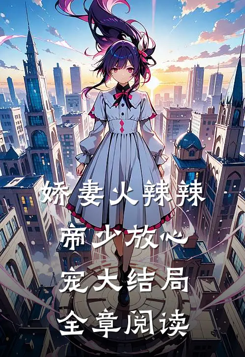 娇妻火辣辣:帝少放心宠大结局全章阅读