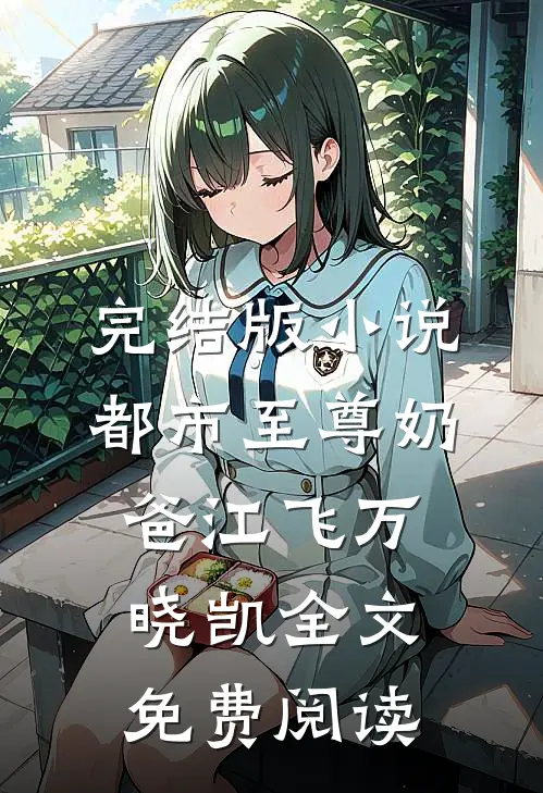 完结版小说都市至尊奶爸江飞万晓凯全文免费阅读